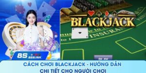 Cách Chơi Blackjack - Hướng Dẫn Chi Tiết Cho Hội Viên